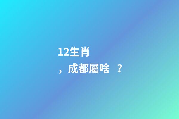 12生肖，成都屬啥？